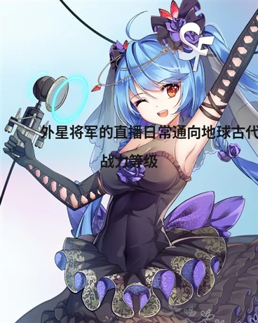 外星将军的直播日常通向地球古代