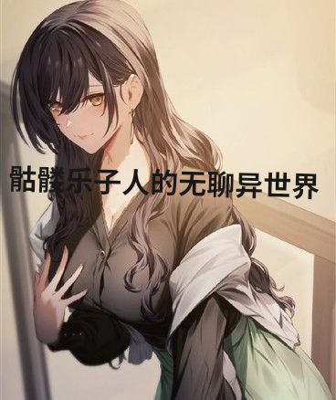 骷髅乐子人的无聊异世界
