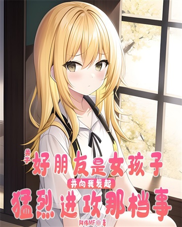 好朋友是女孩子向我发起猛烈进攻