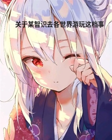 关于某智识去各世界游玩这档事