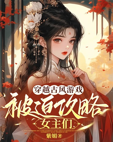 穿进古风游戏，被迫攻略女主们