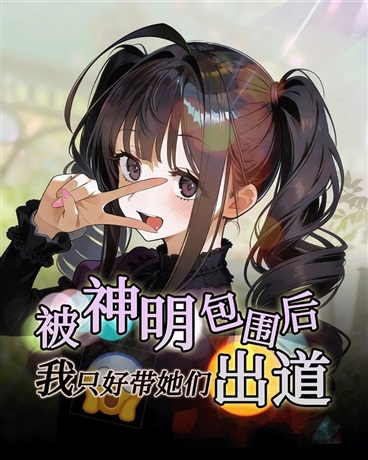 被神明包围后，我只好带她们出道