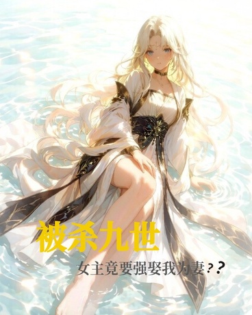 被杀九世：女主们竟要强娶我为妻