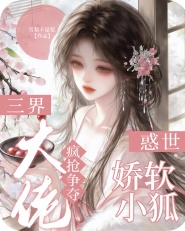 惑世娇软小狐，三界大佬疯抢争夺