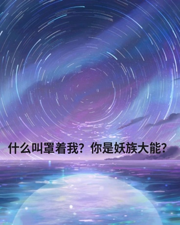 什么叫罩着我？你是妖族大能？