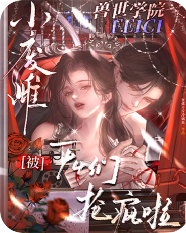 兽世学院小废雌，被F4们抢疯啦