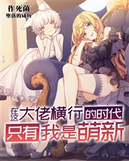 在这大佬横行的时代只有我是萌新 在这大佬横行的时代只有我是萌新